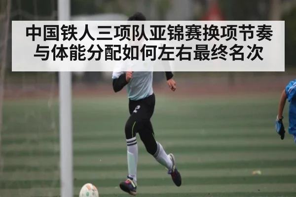 中国铁人三项队亚锦赛换项节奏与体能分配如何左右最终名次 | ued